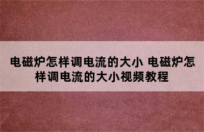 电磁炉怎样调电流的大小 电磁炉怎样调电流的大小视频教程